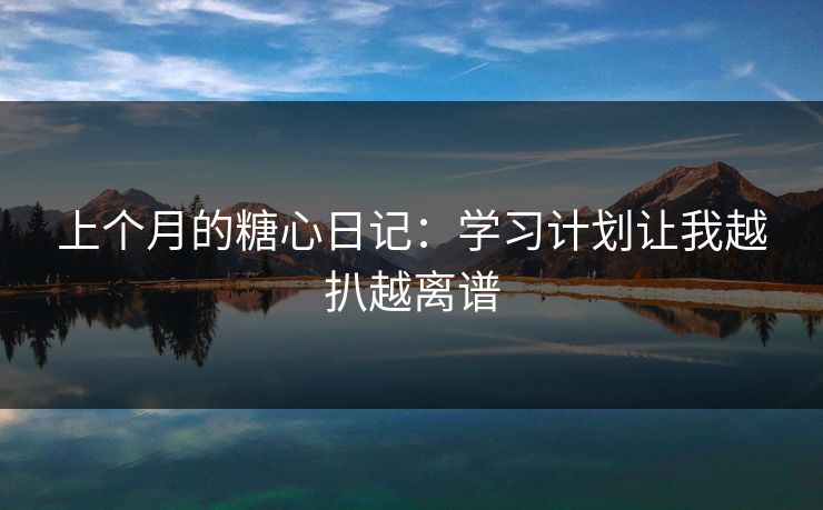上个月的糖心日记：学习计划让我越扒越离谱
