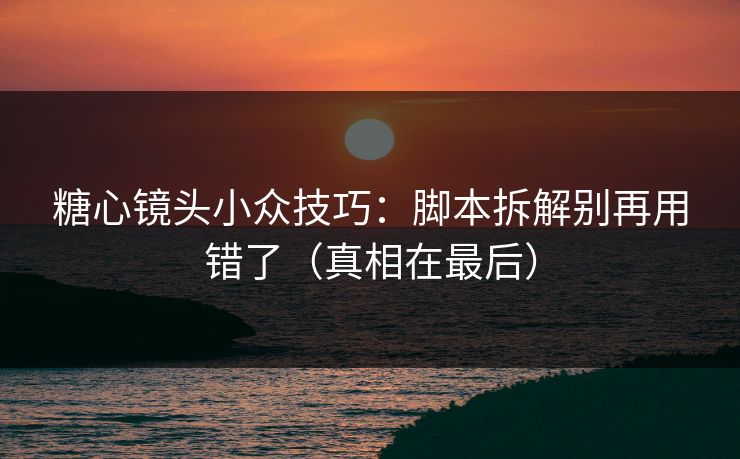 糖心镜头小众技巧：脚本拆解别再用错了（真相在最后）